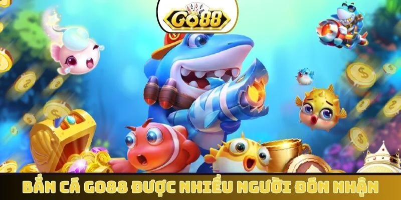 Bắn cá GO88 vì sao được nhiều người đón nhận